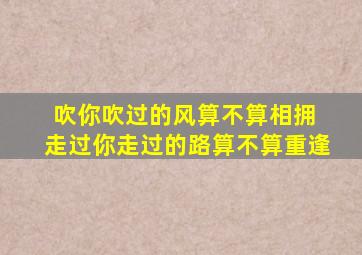 吹你吹过的风算不算相拥 走过你走过的路算不算重逢